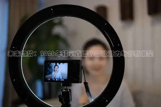未来趋势：2026年轻氧直播的回放潜力与创新展望